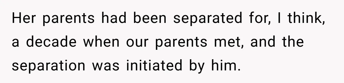 Her parents had been separated for, I think, a decade when our parents met, and the separation was initiated by him.