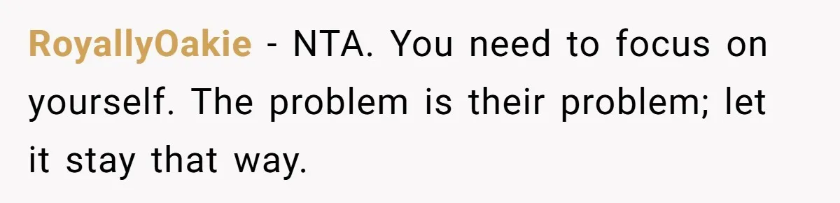 RoyallyOakie − NTA. You need to focus on yourself. The problem is their problem; let it stay that way.