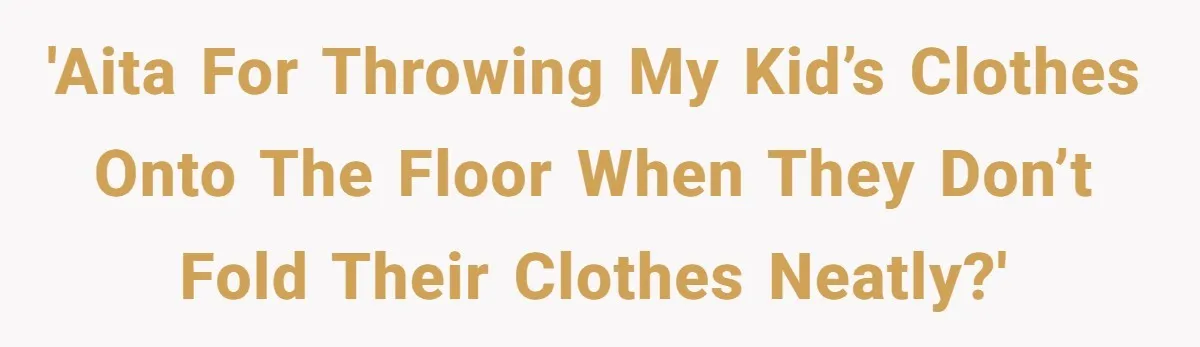 'AITA for throwing my kid’s clothes onto the floor when they don’t fold their clothes neatly?'