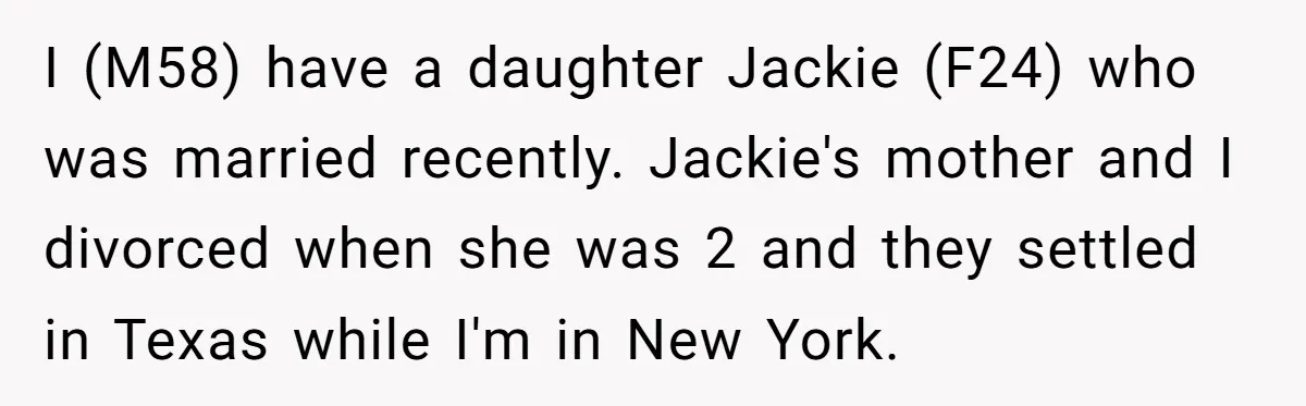 I (M58) have a daughter Jackie (F24) who was married recently. Jackie's mother and I divorced when she was 2 and they settled in Texas while I'm in New York.
