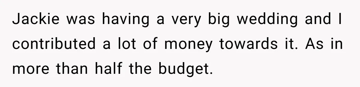 Jackie was having a very big wedding and I contributed a lot of money towards it. As in more than half the budget.