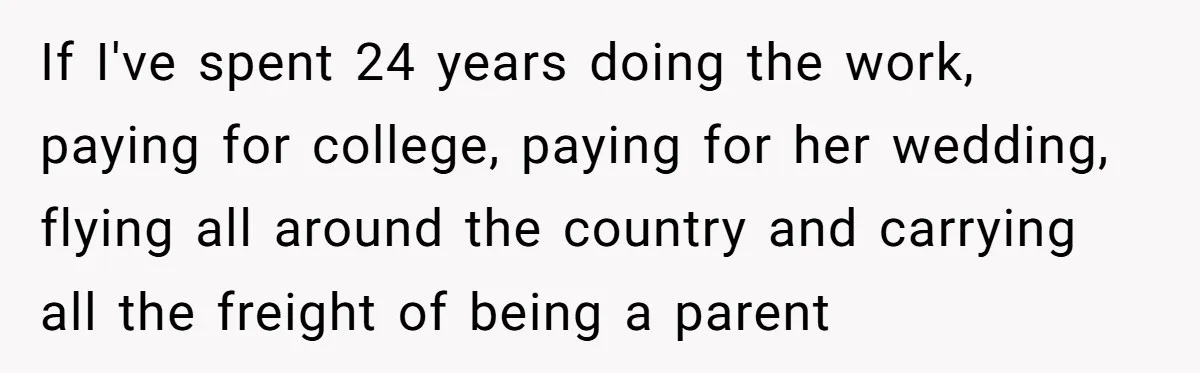 If I've spent 24 years doing the work, paying for college, paying for her wedding, flying all around the country and carrying all the freight of being a parent