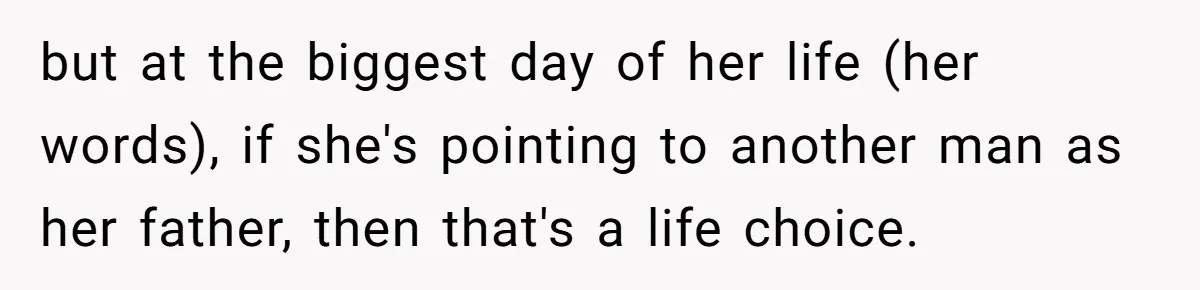 but at the biggest day of her life (her words), if she's pointing to another man as her father, then that's a life choice.