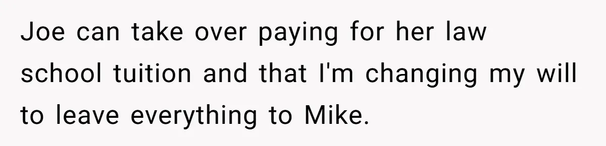 Joe can take over paying for her law school tuition and that I'm changing my will to leave everything to Mike.
