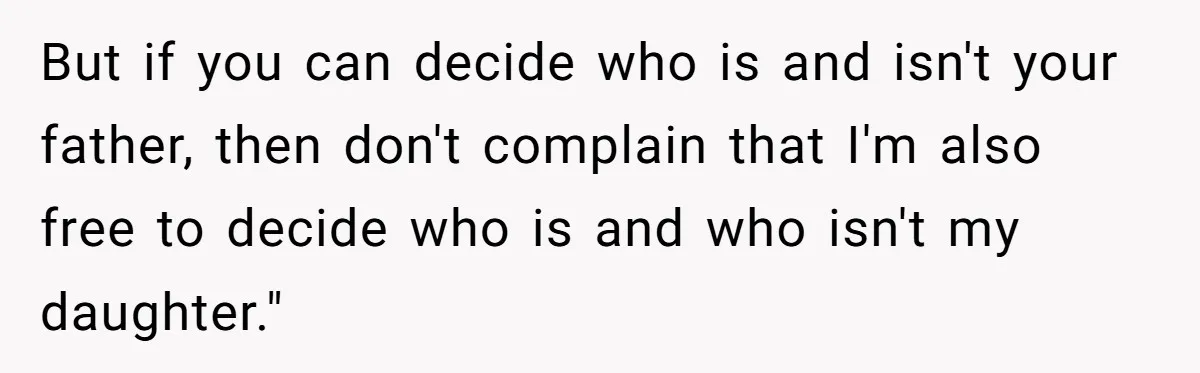 But if you can decide who is and isn't your father, then don't complain that I'm also free to decide who is and who isn't my daughter."