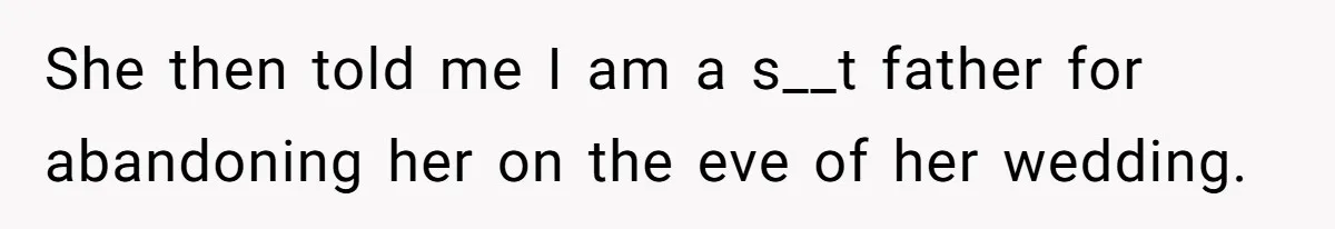 She then told me I am a s__t father for abandoning her on the eve of her wedding.