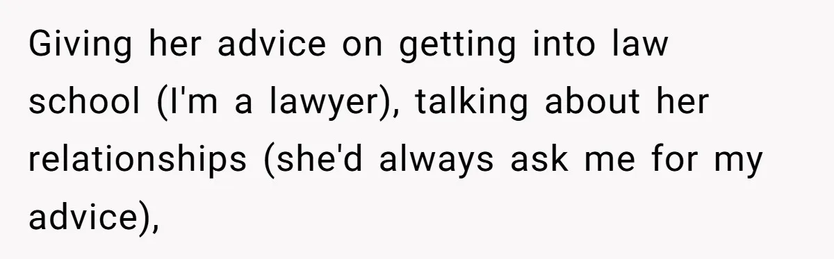Giving her advice on getting into law school (I'm a lawyer), talking about her relationships (she'd always ask me for my advice),