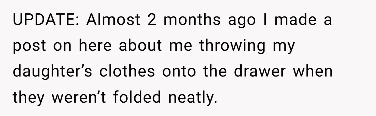 UPDATE: Almost 2 months ago I made a post on here about me throwing my daughter’s clothes onto the drawer when they weren’t folded neatly.