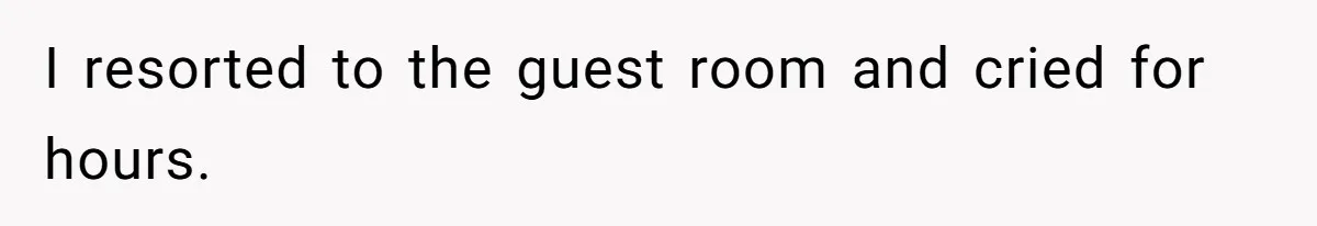 I resorted to the guest room and cried for hours.
