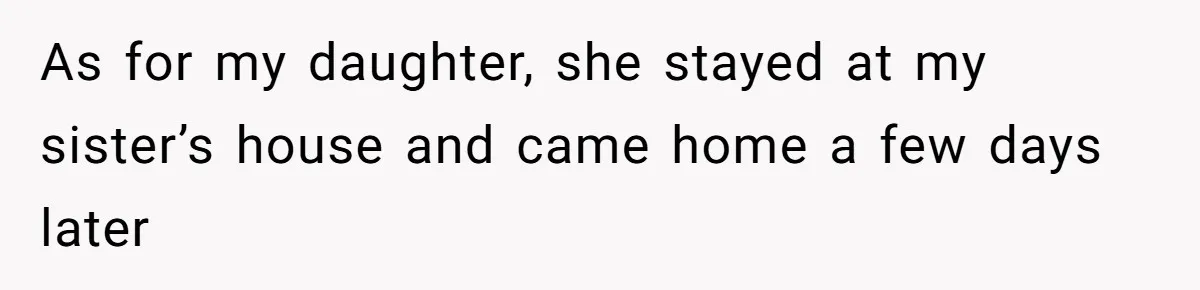 As for my daughter, she stayed at my sister’s house and came home a few days later