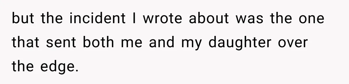 but the incident I wrote about was the one that sent both me and my daughter over the edge.