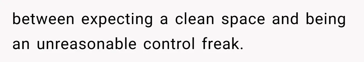 between expecting a clean space and being an unreasonable control freak.