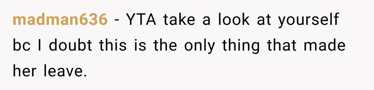 madman636 − YTA take a look at yourself bc I doubt this is the only thing that made her leave.