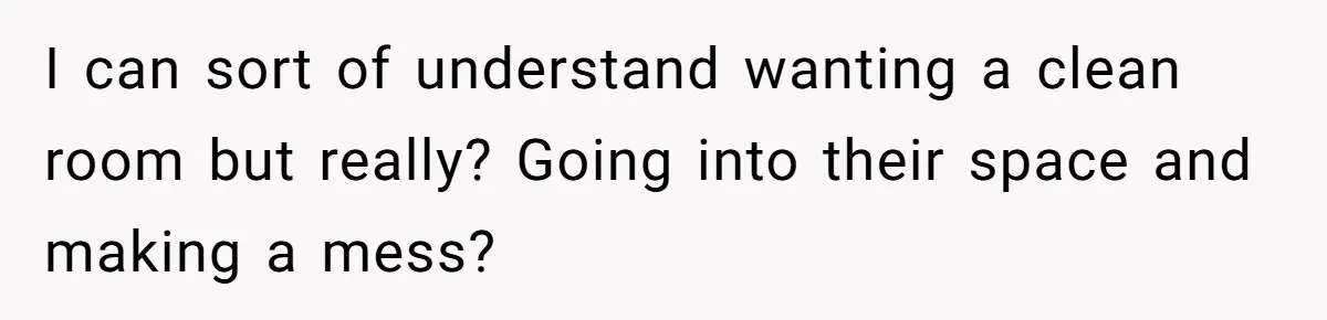 I can sort of understand wanting a clean room but really? Going into their space and making a mess?