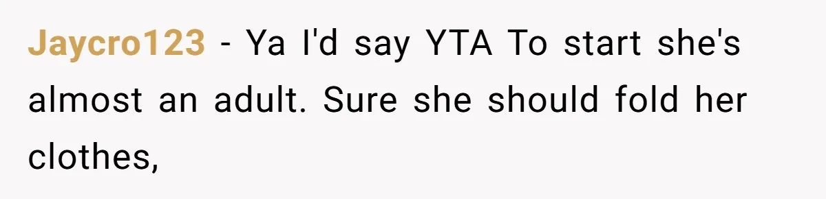 Jaycro123 − Ya I'd say YTA To start she's almost an adult. Sure she should fold her clothes,