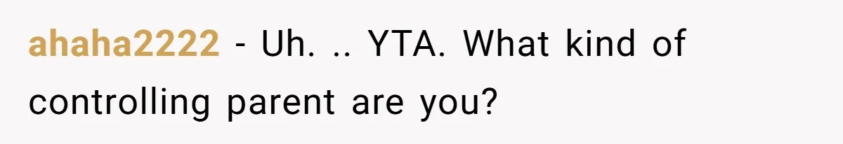 ahaha2222 − Uh. .. YTA. What kind of controlling parent are you?