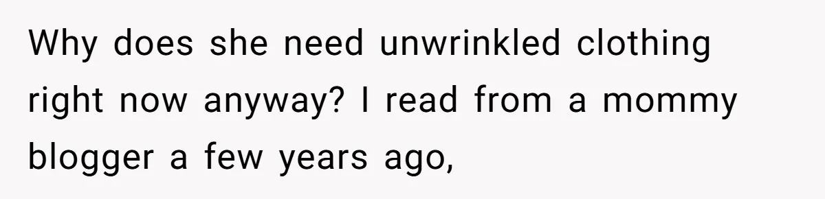 Why does she need unwrinkled clothing right now anyway? I read from a mommy blogger a few years ago,