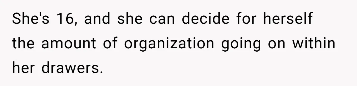 She's 16, and she can decide for herself the amount of organization going on within her drawers.