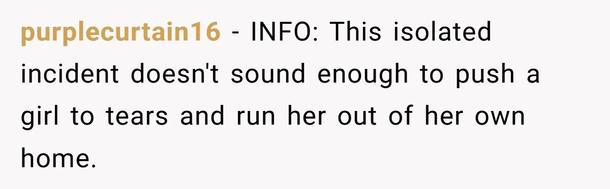 purplecurtain16 − INFO: This isolated incident doesn't sound enough to push a girl to tears and run her out of her own home.