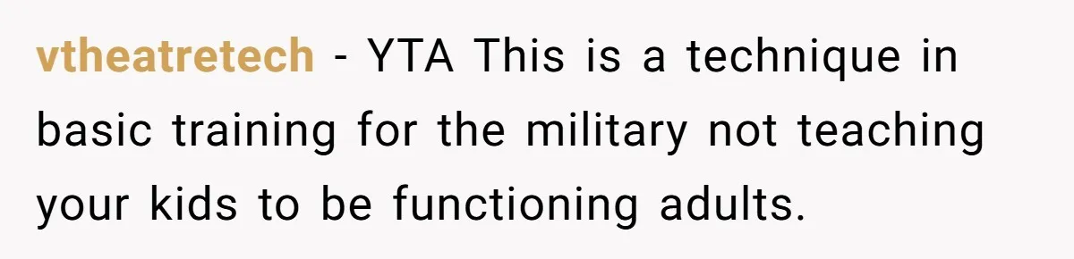 vtheatretech − YTA This is a technique in basic training for the military not teaching your kids to be functioning adults.