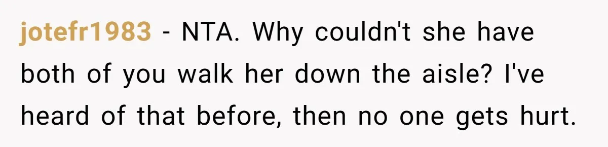 jotefr1983 − NTA. Why couldn't she have both of you walk her down the aisle? I've heard of that before, then no one gets hurt.