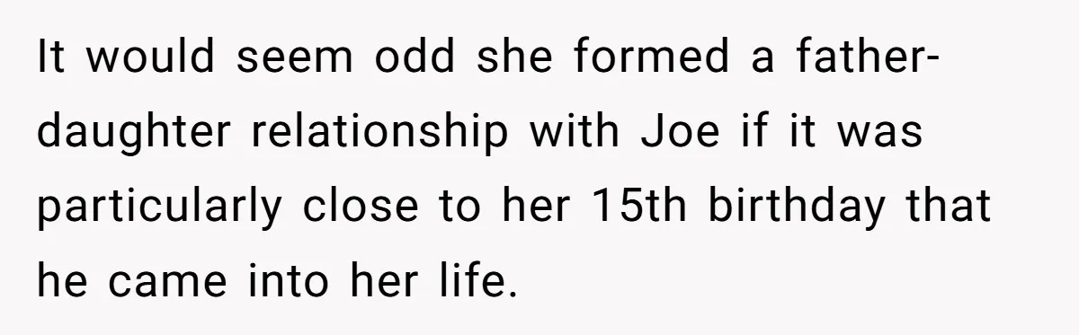 It would seem odd she formed a father-daughter relationship with Joe if it was particularly close to her 15th birthday that he came into her life.