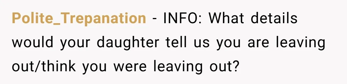 Polite_Trepanation − INFO: What details would your daughter tell us you are leaving out/think you were leaving out?