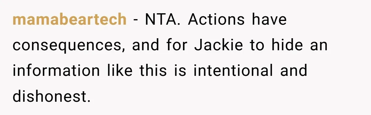 mamabeartech − NTA. Actions have consequences, and for Jackie to hide an information like this is intentional and dishonest.