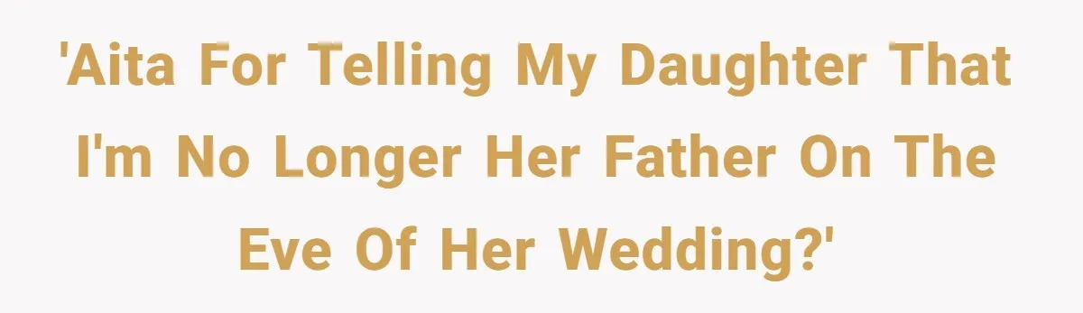 'AITA for telling my daughter that I'm no longer her father on the eve of her wedding?'