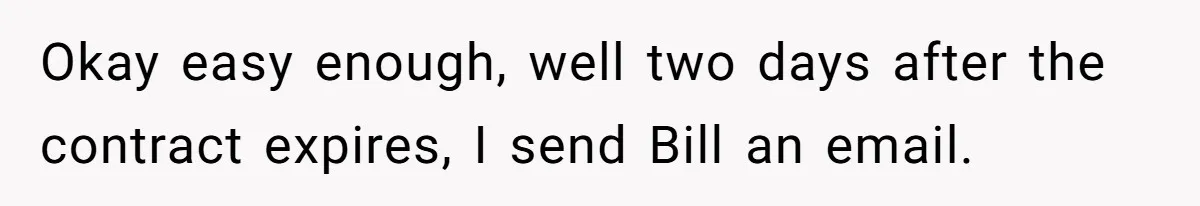 Employee Literally Sends Contract To 'Someone Who Cares', Watching Rude Manager’s Career Implode Okay easy enough, well two days after the contract expires, I send Bill an email.