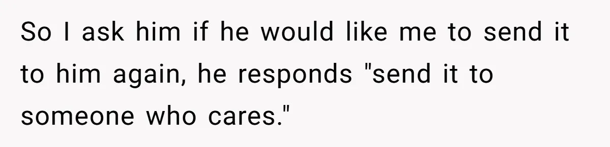 Employee Literally Sends Contract To 'Someone Who Cares', Watching Rude Manager’s Career Implode So I ask him if he would like me to send it to him again, he responds "send it to someone who cares."