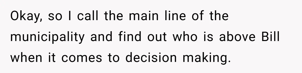 Employee Literally Sends Contract To 'Someone Who Cares', Watching Rude Manager’s Career Implode Okay, so I call the main line of the municipality and find out who is above Bill when it comes to decision making.