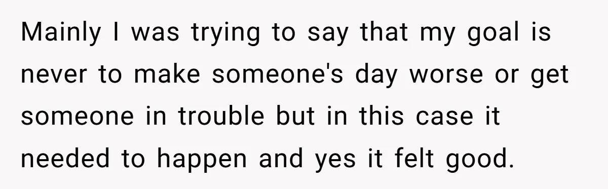 Employee Literally Sends Contract To 'Someone Who Cares', Watching Rude Manager’s Career Implode Mainly I was trying to say that my goal is never to make someone's day worse or get someone in trouble but in this case it needed to happen and...