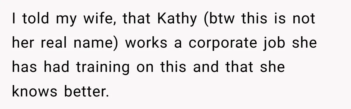 I told my wife, that Kathy (btw this is not her real name) works a corporate job she has had training on this and that she knows better.