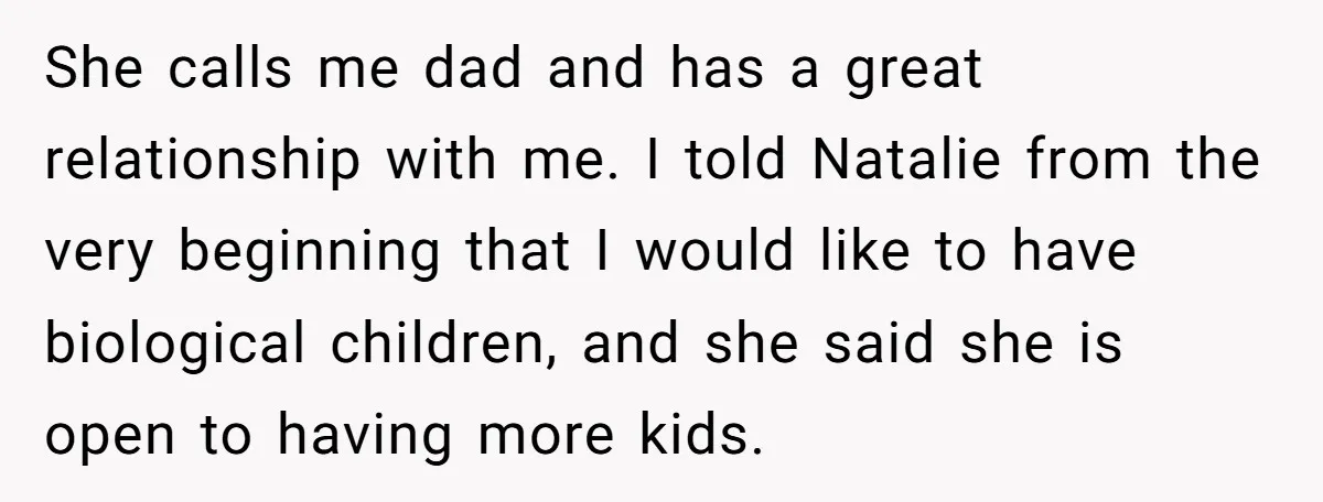 She calls me dad and has a great relationship with me. I told Natalie from the very beginning that I would like to have biological children, and she said she...