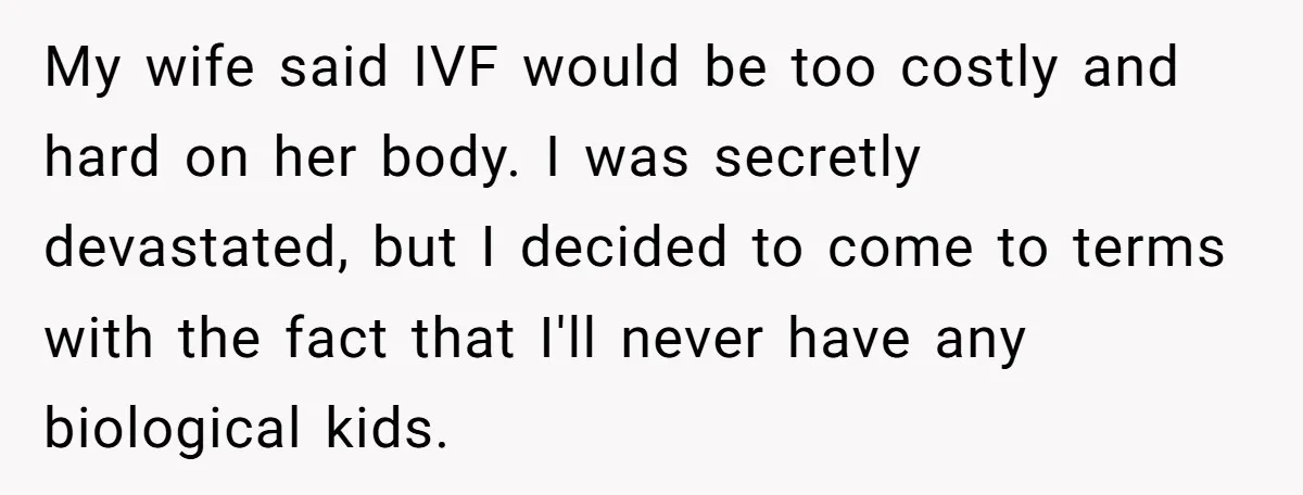My wife said IVF would be too costly and hard on her body. I was secretly devastated, but I decided to come to terms with the fact that I'll never...