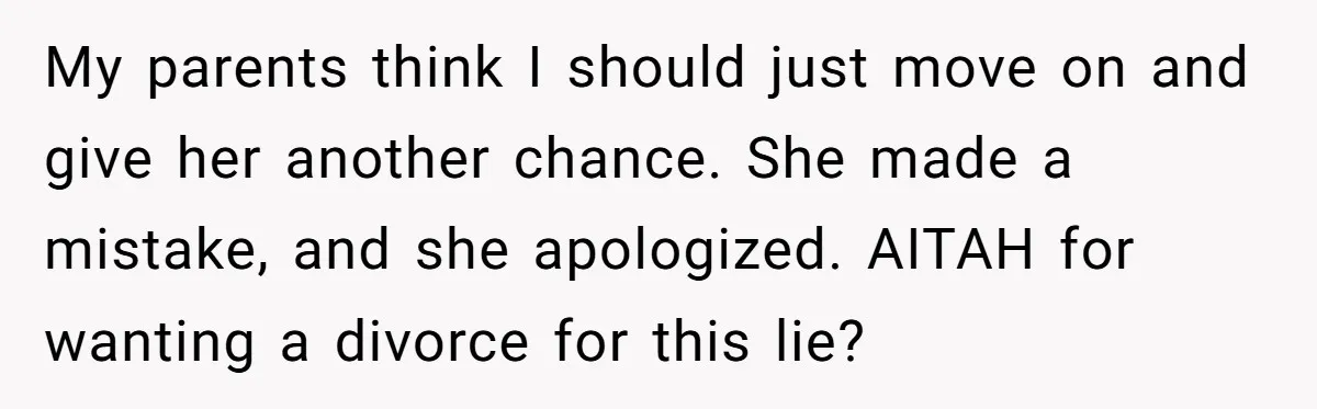 My parents think I should just move on and give her another chance. She made a mistake, and she apologized. AITAH for wanting a divorce for this lie?