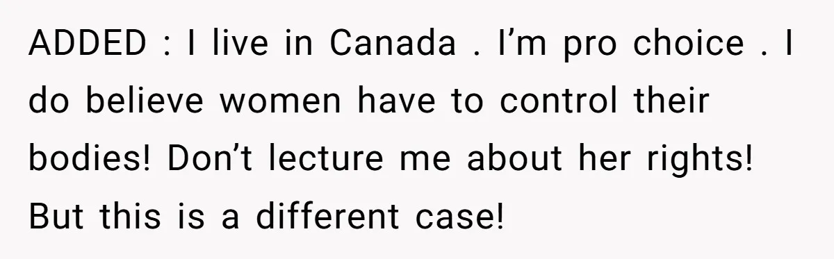 ADDED : I live in Canada . I’m pro choice . I do believe women have to control their bodies! Don’t lecture me about her rights! But this is a...
