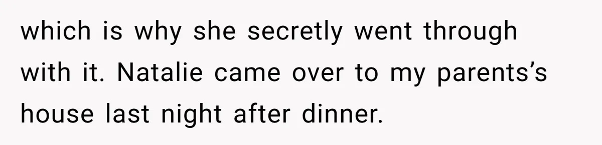 which is why she secretly went through with it. Natalie came over to my parents’s house last night after dinner.