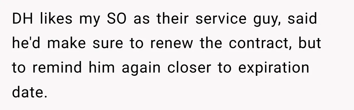 Employee Literally Sends Contract To 'Someone Who Cares', Watching Rude Manager’s Career Implode DH likes my SO as their service guy, said he'd make sure to renew the contract, but to remind him again closer to expiration date.