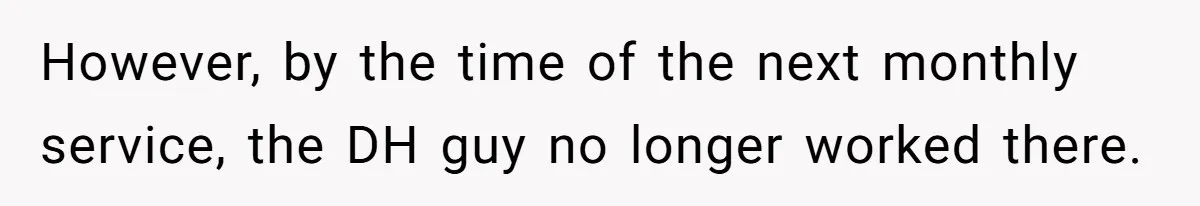 Employee Literally Sends Contract To 'Someone Who Cares', Watching Rude Manager’s Career Implode However, by the time of the next monthly service, the DH guy no longer worked there.