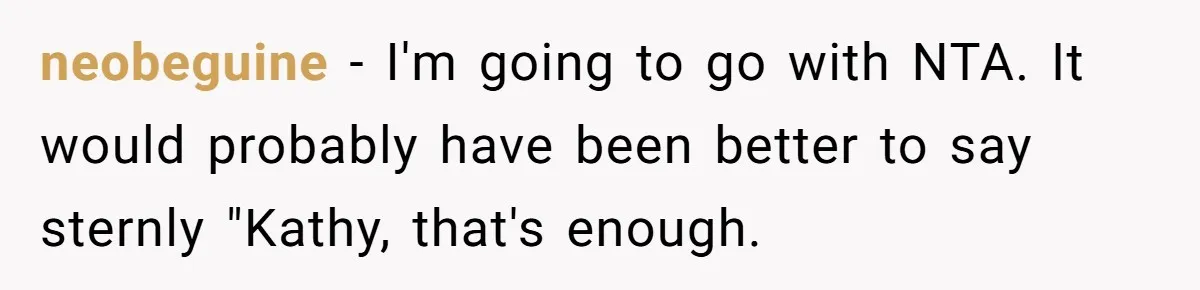 neobeguine − I'm going to go with NTA. It would probably have been better to say sternly "Kathy, that's enough.