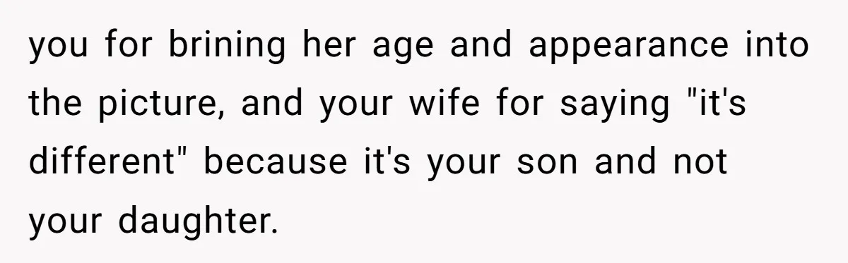 you for brining her age and appearance into the picture, and your wife for saying "it's different" because it's your son and not your daughter.