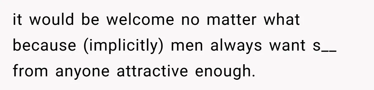 it would be welcome no matter what because (implicitly) men always want s__ from anyone attractive enough.