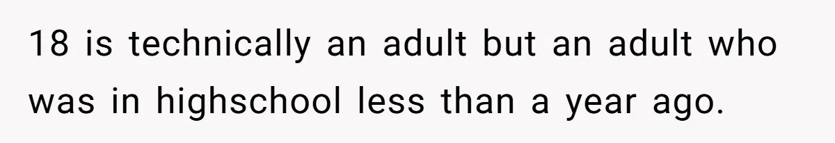 18 is technically an adult but an adult who was in highschool less than a year ago.