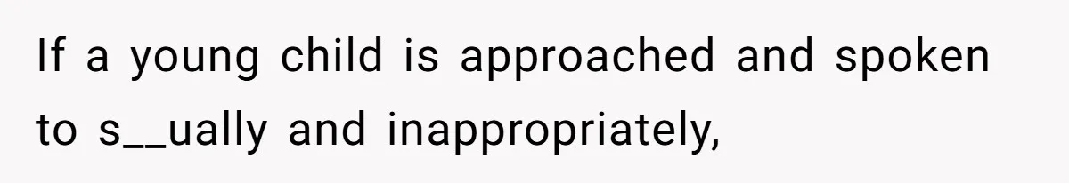 If a young child is approached and spoken to s__ually and inappropriately,