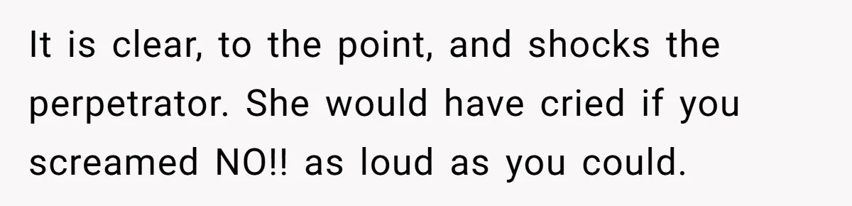 It is clear, to the point, and shocks the perpetrator. She would have cried if you screamed NO!! as loud as you could.
