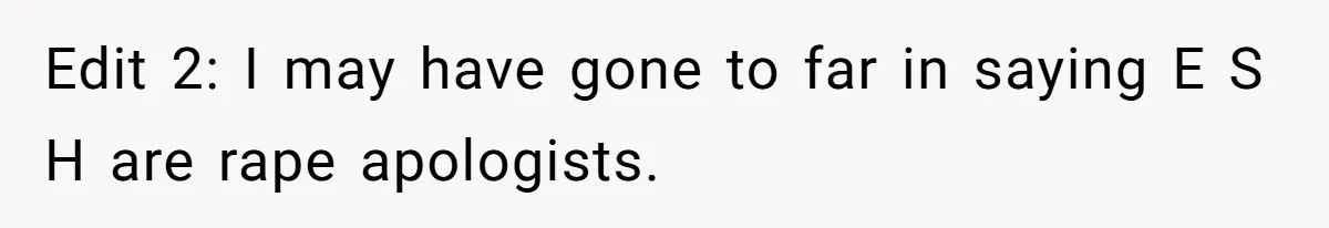 Edit 2: I may have gone to far in saying E S H are rape apologists.
