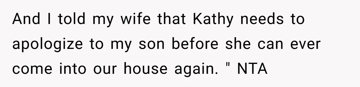 And I told my wife that Kathy needs to apologize to my son before she can ever come into our house again. " NTA