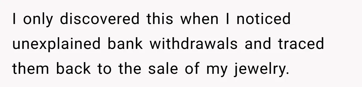 I only discovered this when I noticed unexplained bank withdrawals and traced them back to the sale of my jewelry.